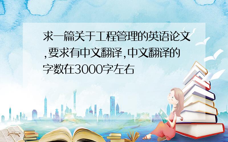 求一篇关于工程管理的英语论文,要求有中文翻译,中文翻译的字数在3000字左右