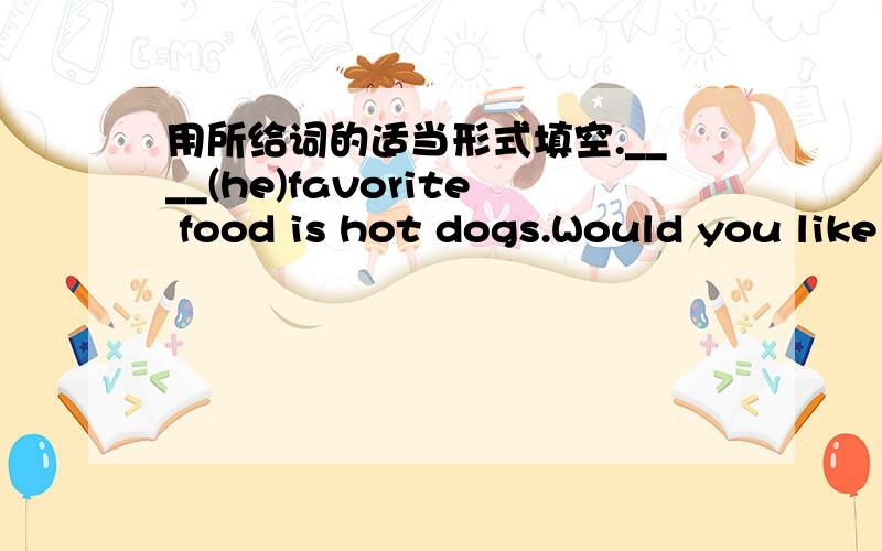 用所给词的适当形式填空.____(he)favorite food is hot dogs.Would you like