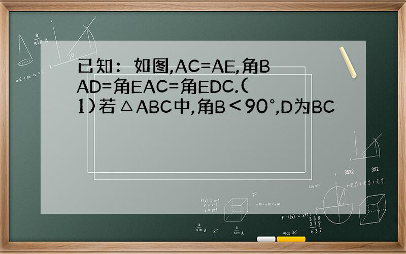 已知：如图,AC=AE,角BAD=角EAC=角EDC.(1)若△ABC中,角B＜90°,D为BC