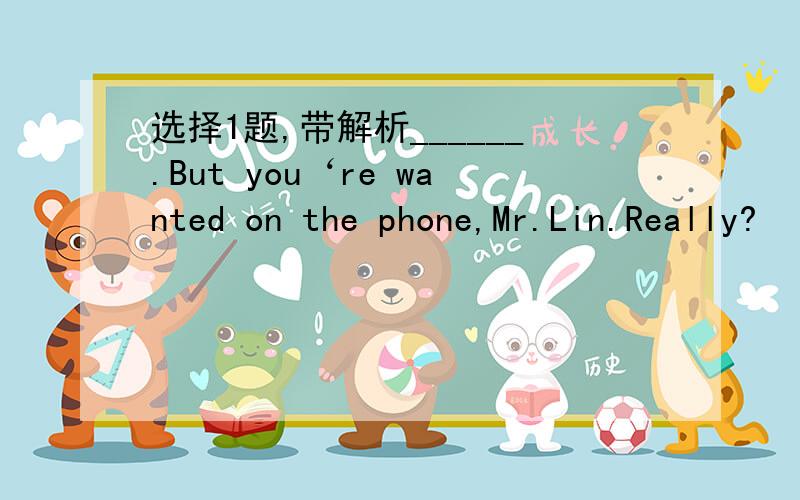 选择1题,带解析______.But you‘re wanted on the phone,Mr.Lin.Really?