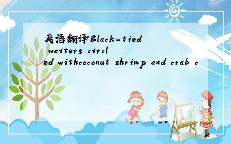英语翻译Black-tied waiters circled withcoconut shrimp and crab c