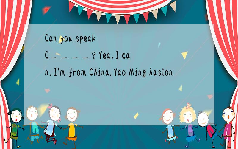 Can you speak C____?Yea,I can.I'm from China.Yao Ming haslon