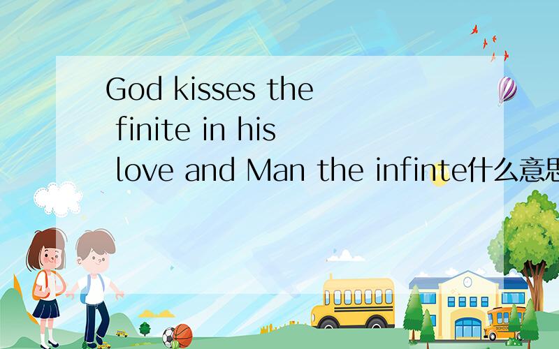 God kisses the finite in his love and Man the infinte什么意思