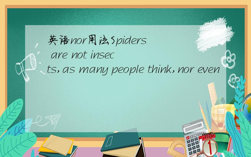 英语nor用法Spiders are not insects,as many people think,nor even