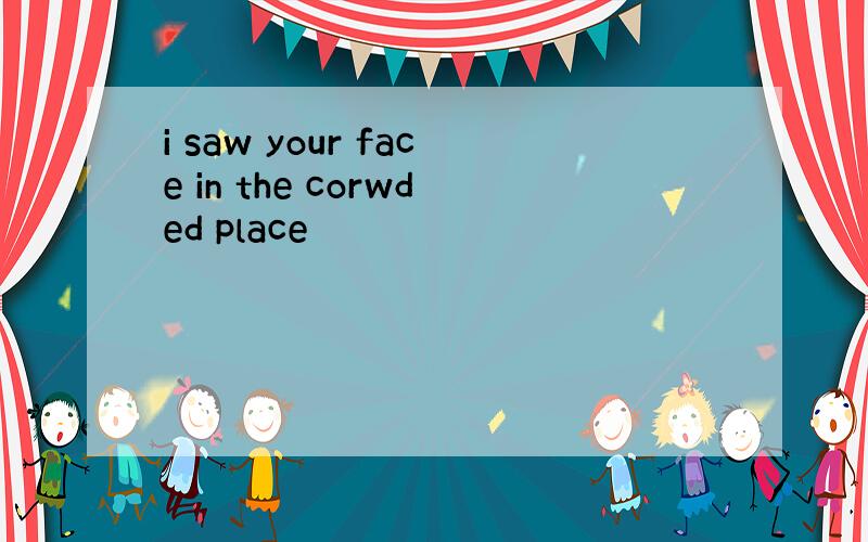 i saw your face in the corwded place