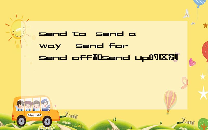 send to,send away ,send for,send off和send up的区别
