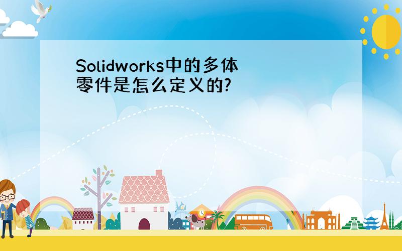 Solidworks中的多体零件是怎么定义的?