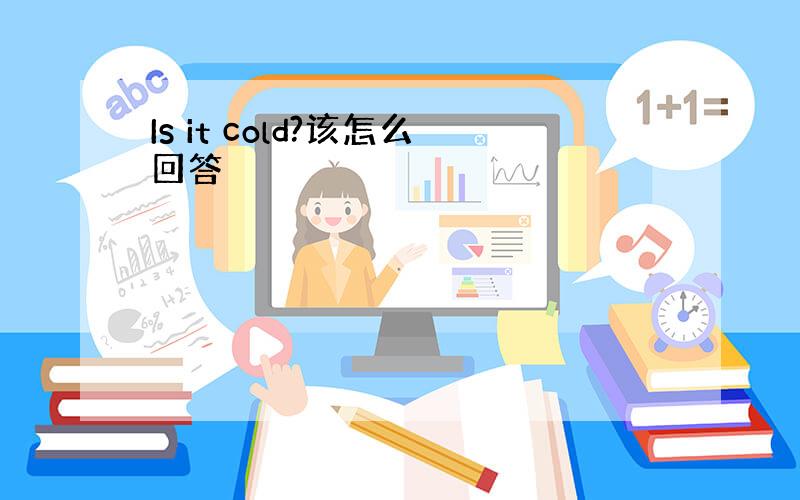 Is it cold?该怎么回答