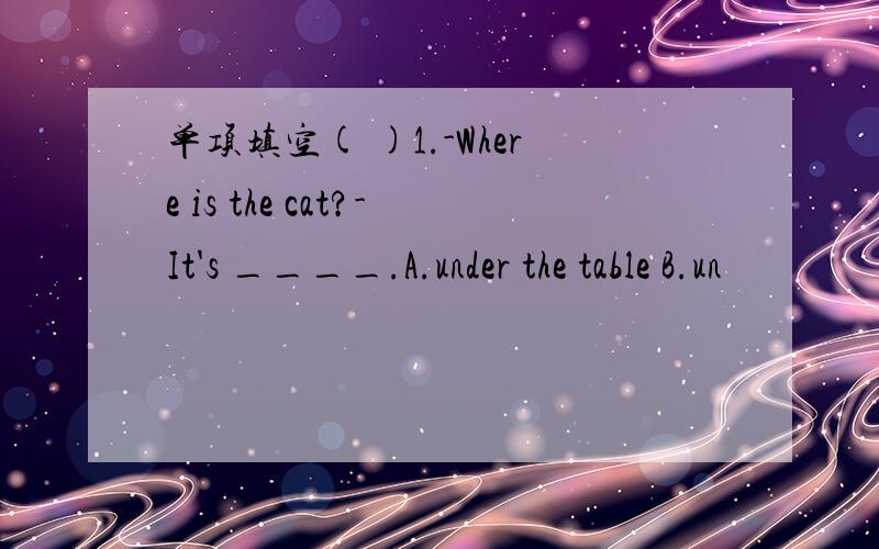 单项填空( )1.-Where is the cat?-It's ____.A.under the table B.un
