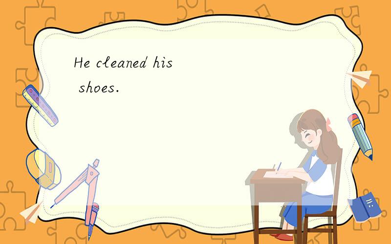 He cleaned his shoes.