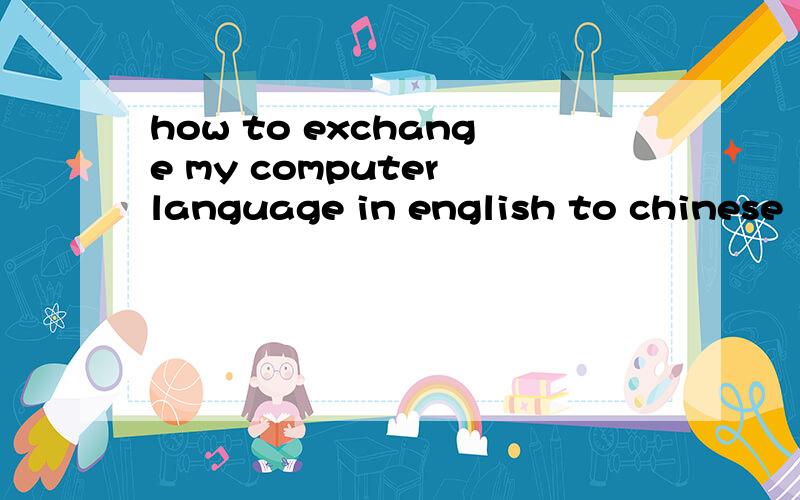 how to exchange my computer language in english to chinese