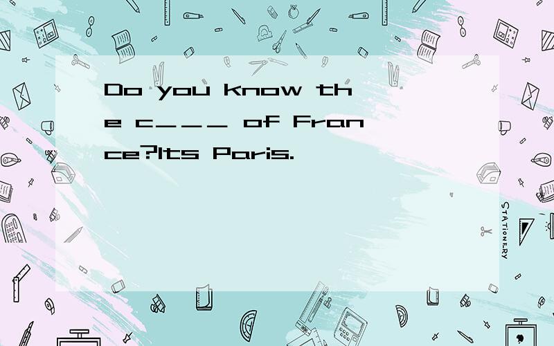 Do you know the c＿＿＿ of France?Its Paris.
