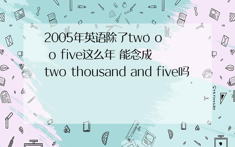 2005年英语除了two o o five这么年 能念成two thousand and five吗