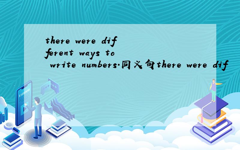 there were different ways to write numbers.同义句there were dif