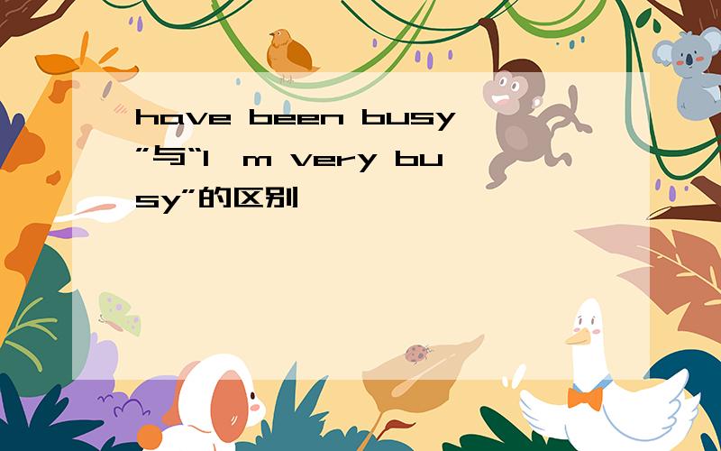 have been busy”与“I'm very busy”的区别