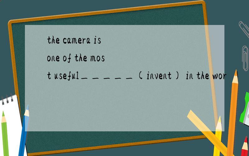 the camera is one of the most useful_____(invent) in the wor