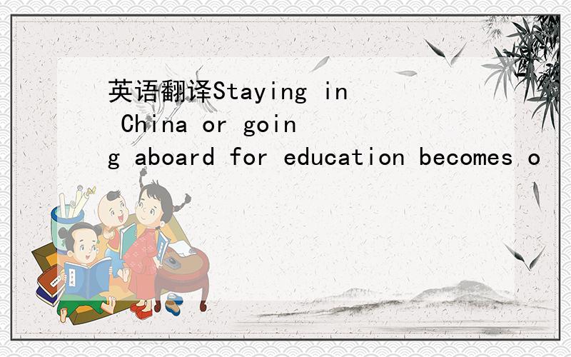 英语翻译Staying in China or going aboard for education becomes o