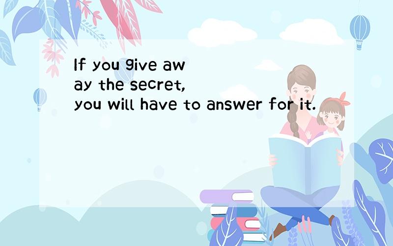 If you give away the secret,you will have to answer for it.