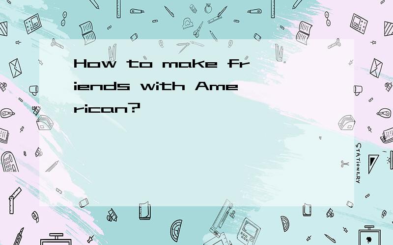 How to make friends with American?