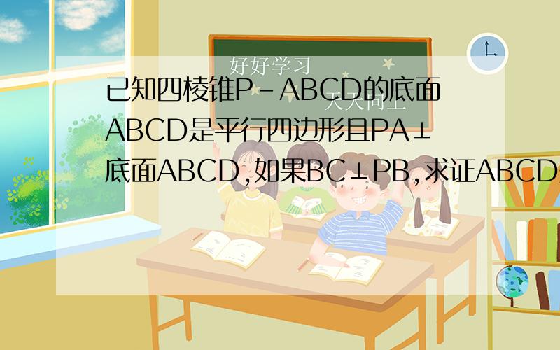 已知四棱锥P-ABCD的底面ABCD是平行四边形且PA⊥底面ABCD,如果BC⊥PB,求证ABCD是矩形