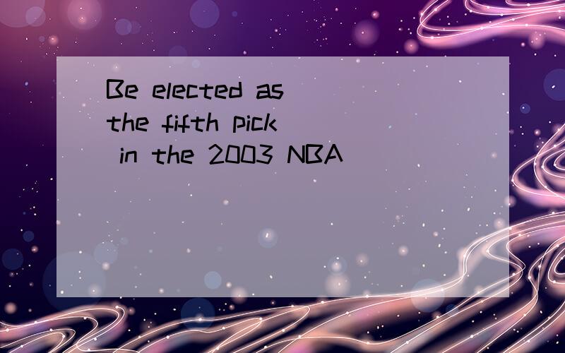 Be elected as the fifth pick in the 2003 NBA