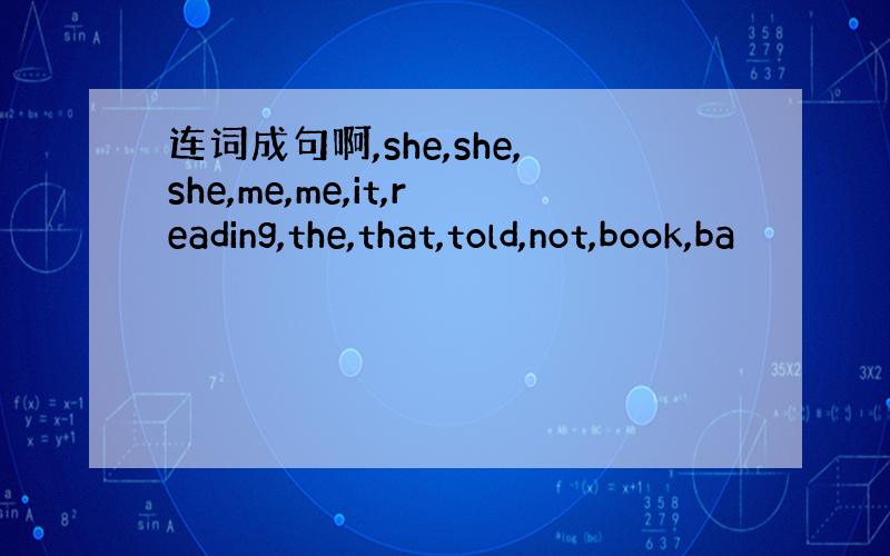 连词成句啊,she,she,she,me,me,it,reading,the,that,told,not,book,ba