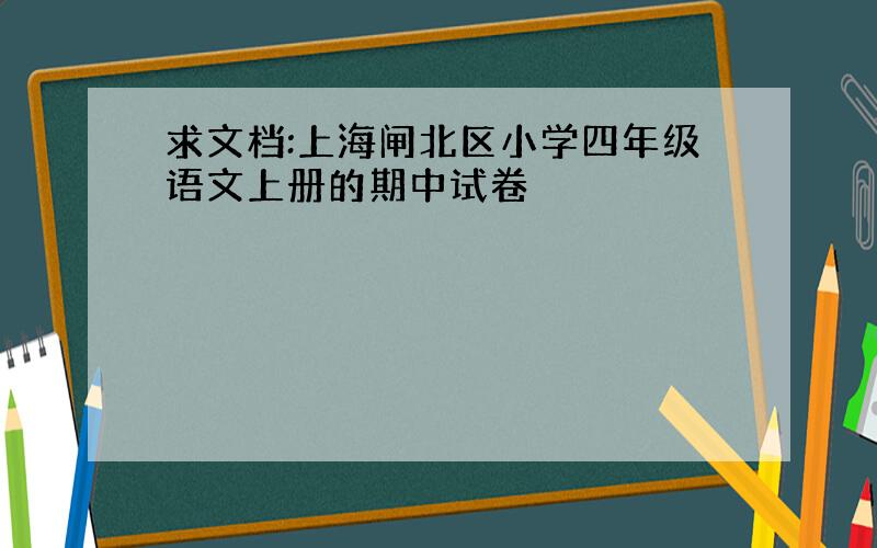 求文档:上海闸北区小学四年级语文上册的期中试卷