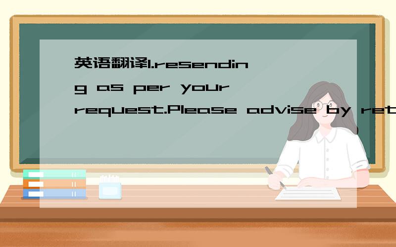 英语翻译1.resending as per your request.Please advise by return