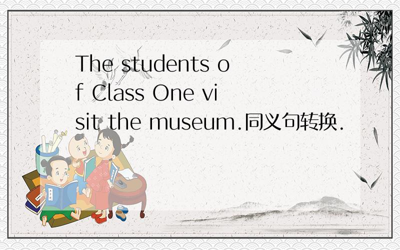 The students of Class One visit the museum.同义句转换.