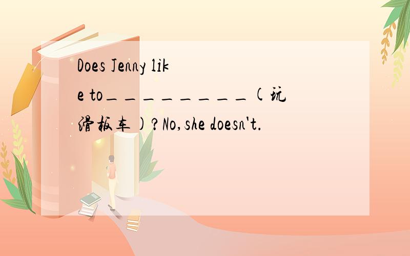 Does Jenny like to________(玩滑板车)?No,she doesn't.