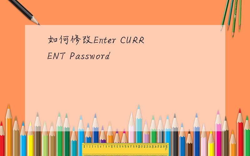 如何修改Enter CURRENT Password