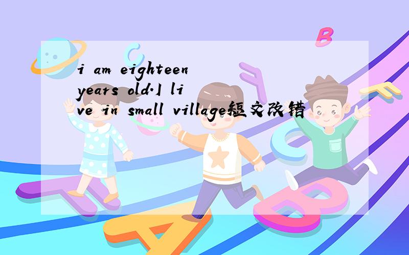 i am eighteen years old.I live in small village短文改错