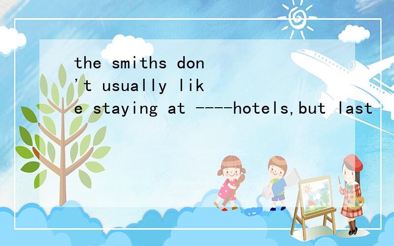 the smiths don't usually like staying at ----hotels,but last