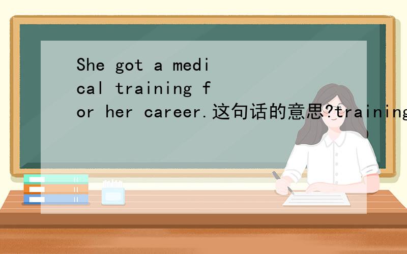 She got a medical training for her career.这句话的意思?training