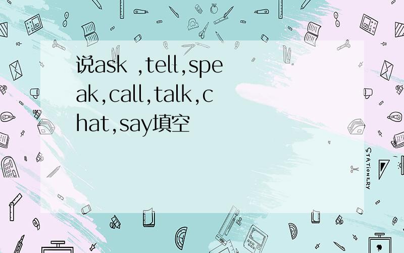 说ask ,tell,speak,call,talk,chat,say填空