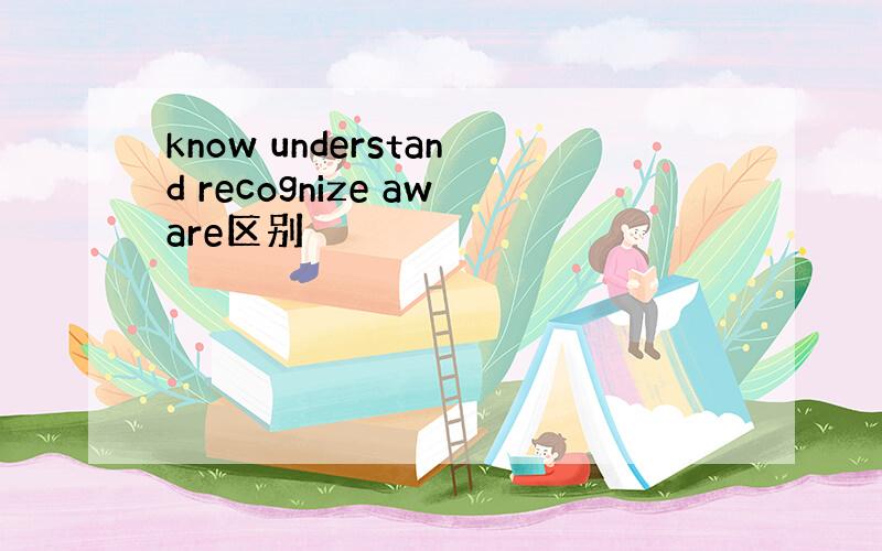 know understand recognize aware区别