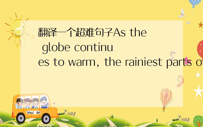 翻译一个超难句子As the globe continues to warm, the rainiest parts o