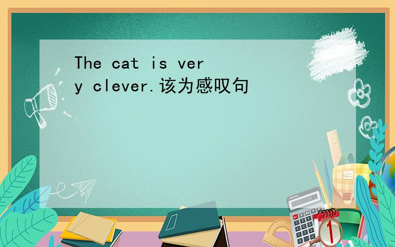 The cat is very clever.该为感叹句