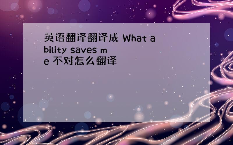 英语翻译翻译成 What ability saves me 不对怎么翻译