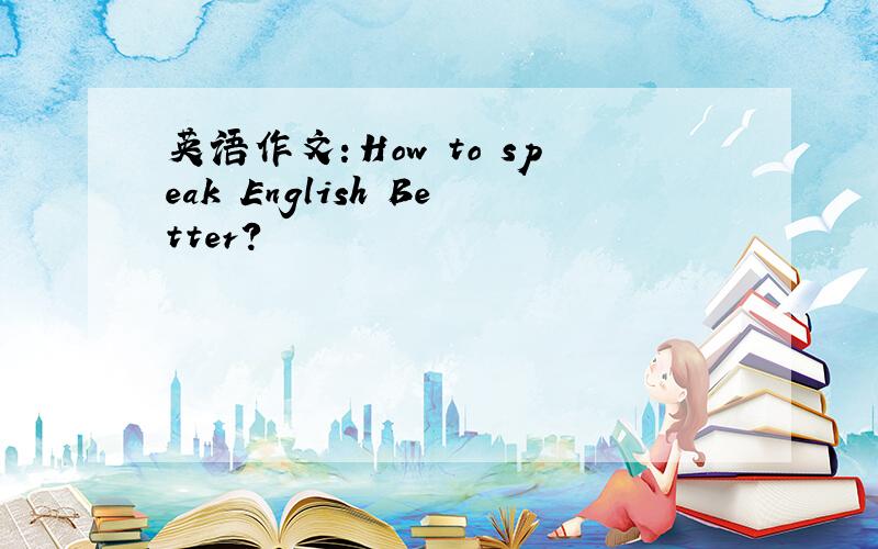 英语作文：How to speak English Better?