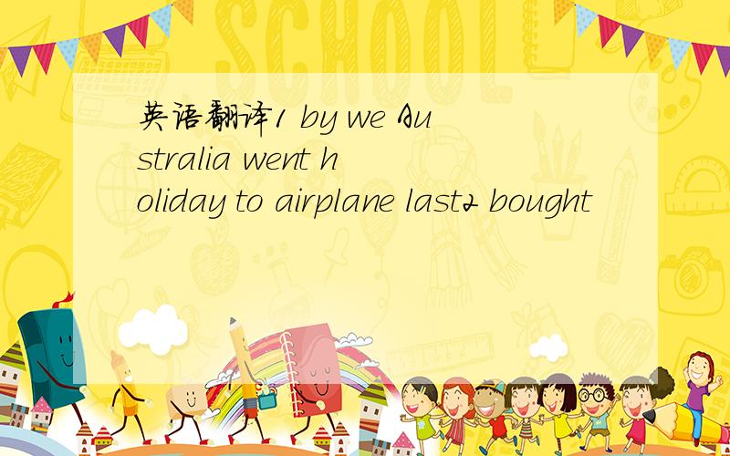 英语翻译1 by we Australia went holiday to airplane last2 bought