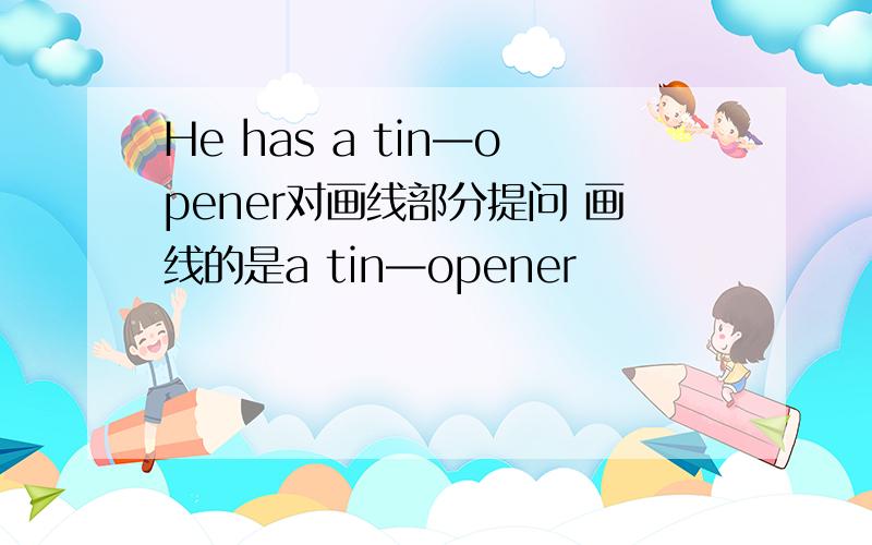 He has a tin—opener对画线部分提问 画线的是a tin—opener