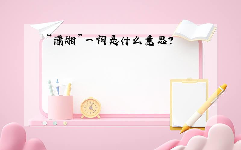 “潇湘”一词是什么意思?