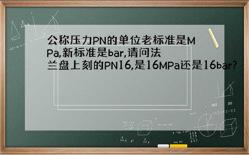 公称压力PN的单位老标准是MPa,新标准是bar,请问法兰盘上刻的PN16,是16MPa还是16bar?