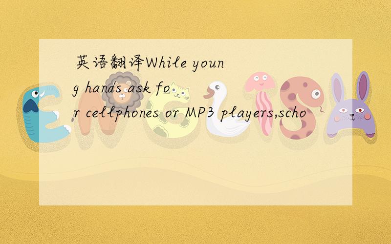 英语翻译While young hands ask for cellphones or MP3 players,scho