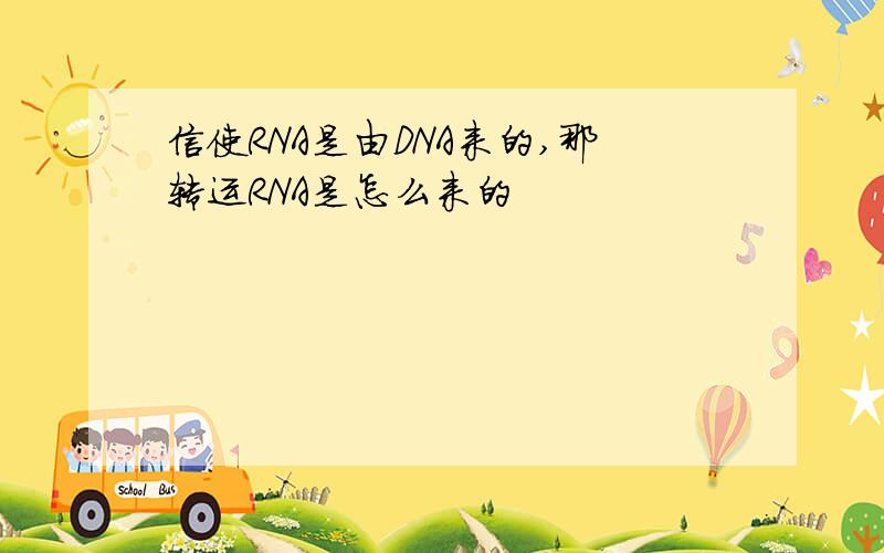 信使RNA是由DNA来的,那转运RNA是怎么来的