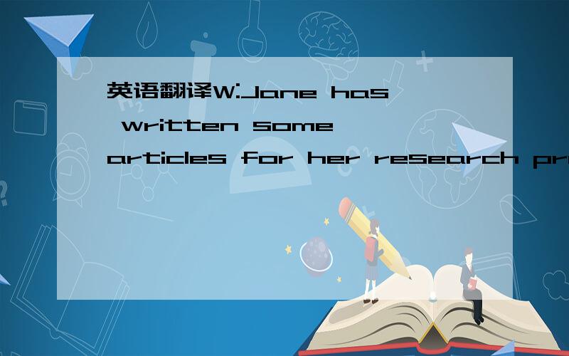 英语翻译W:Jane has written some articles for her research projec