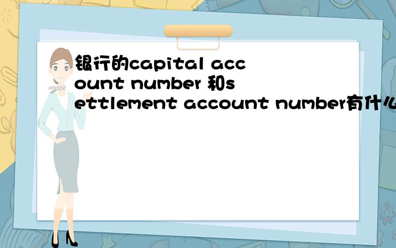 银行的capital account number 和settlement account number有什么区别?