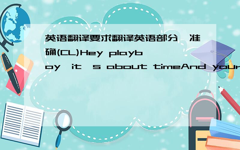 英语翻译要求翻译英语部分、准确(CL)Hey playboy,it's about timeAnd your time'