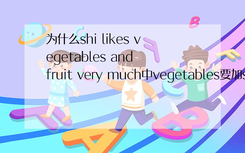 为什么shi likes vegetables and fruit very much中vegetables要加s但fr